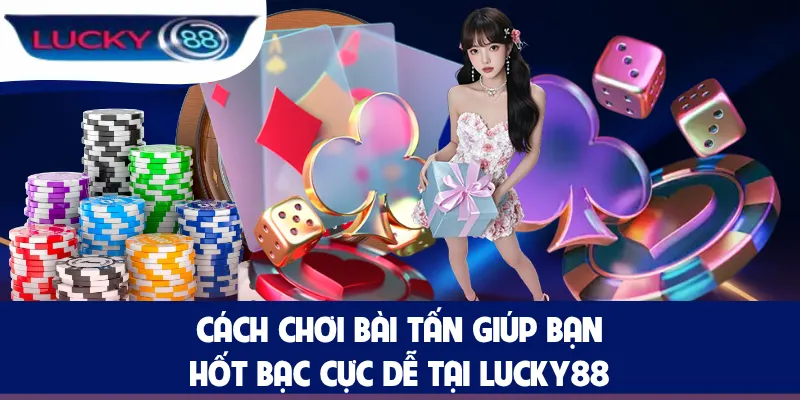 Cách Chơi Bài Tấn Giúp Bạn Hốt Bạc Cực Dễ Tại LUCKY88