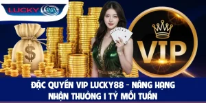 Đặc Quyền Vip LUCKY88 - Nâng Hạng Nhận Thưởng 1 Tỷ Mỗi Tuần