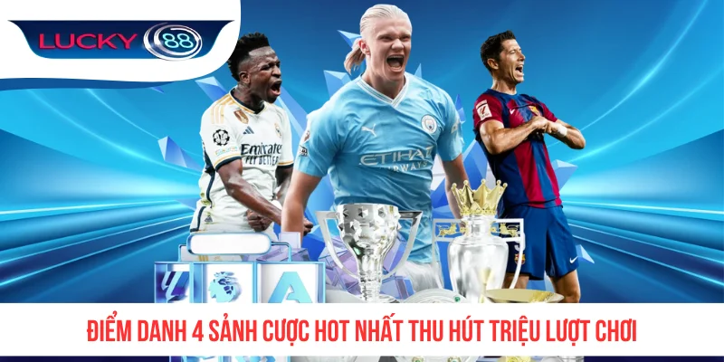 Điểm danh 4 sảnh cược hot nhất thu hút triệu lượt chơi