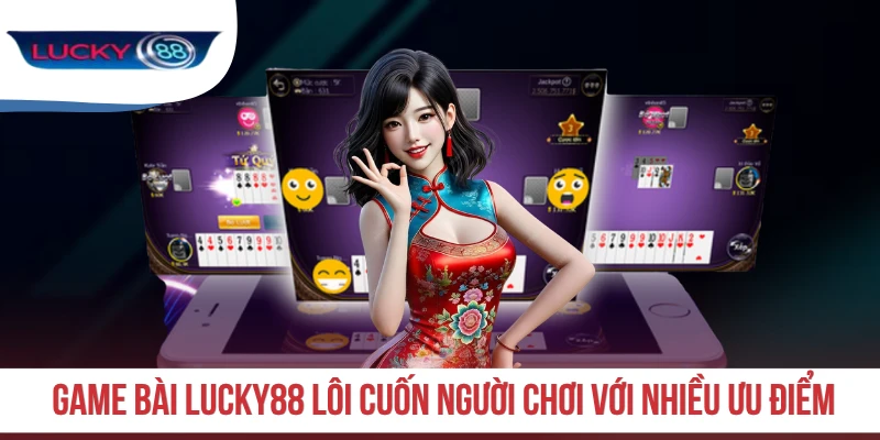 Game bài LUCKY88 lôi cuốn người chơi với nhiều ưu điểm