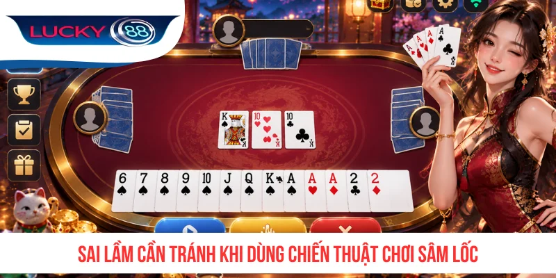 Sai lầm cần tránh khi dùng chiến thuật chơi Sâm Lốc
